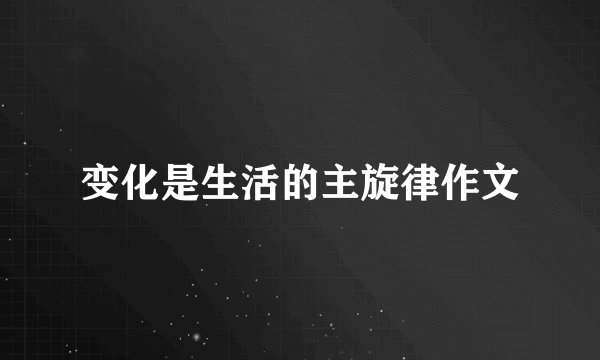 变化是生活的主旋律作文