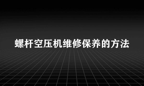 螺杆空压机维修保养的方法