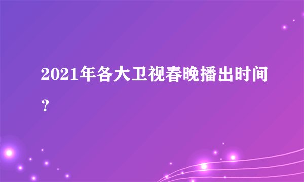 2021年各大卫视春晚播出时间？