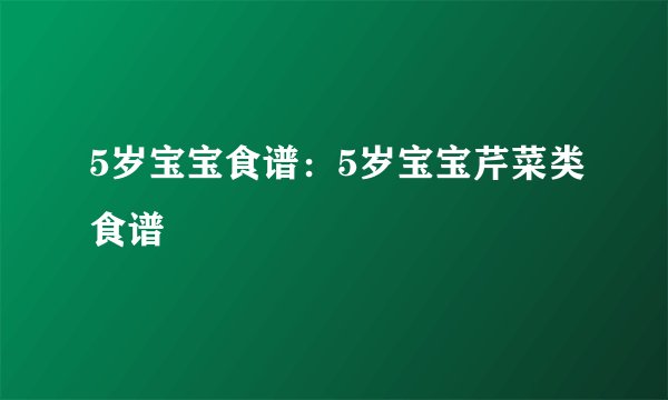 5岁宝宝食谱：5岁宝宝芹菜类食谱