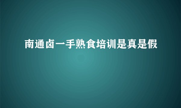 南通卤一手熟食培训是真是假
