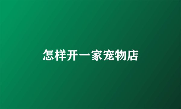 怎样开一家宠物店