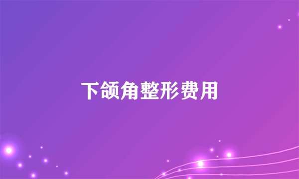 下颌角整形费用