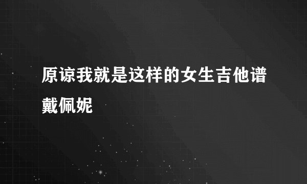 原谅我就是这样的女生吉他谱戴佩妮