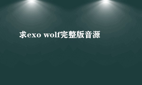 求exo wolf完整版音源