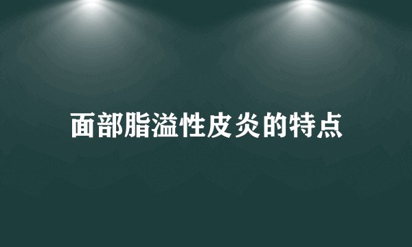 面部脂溢性皮炎的特点