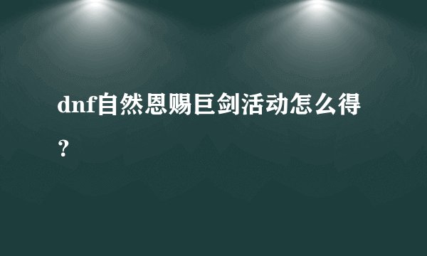 dnf自然恩赐巨剑活动怎么得?