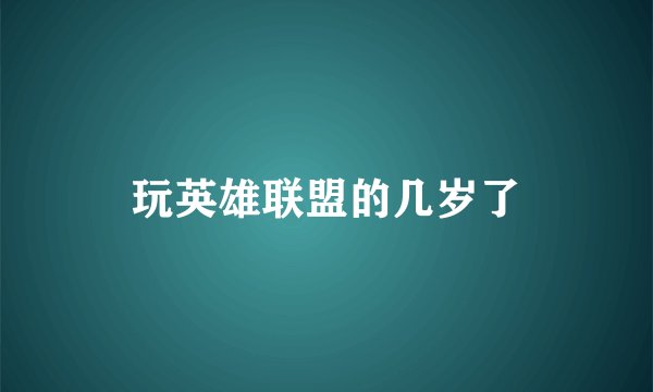 玩英雄联盟的几岁了