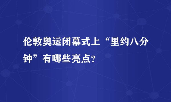 伦敦奥运闭幕式上“里约八分钟”有哪些亮点？