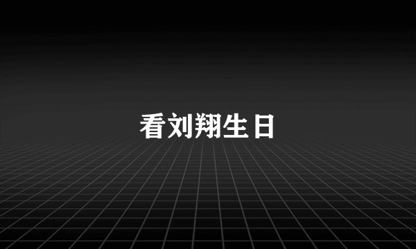看刘翔生日