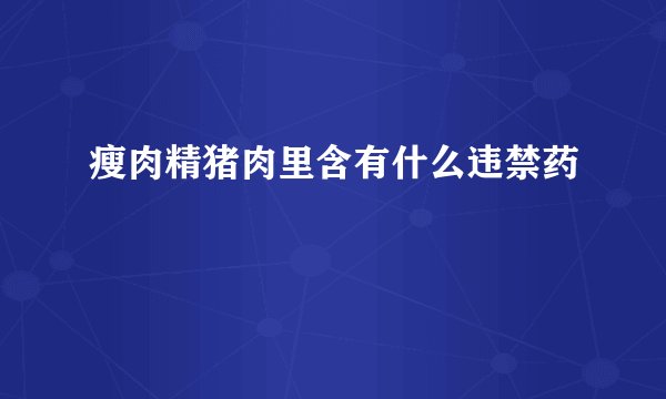 瘦肉精猪肉里含有什么违禁药