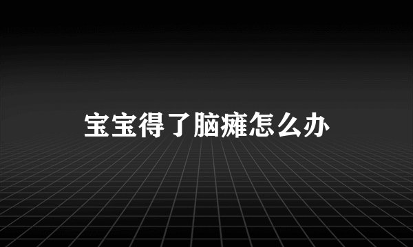 宝宝得了脑瘫怎么办