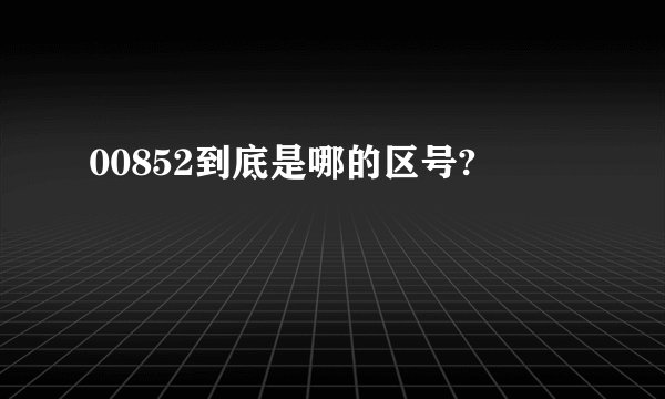 00852到底是哪的区号?