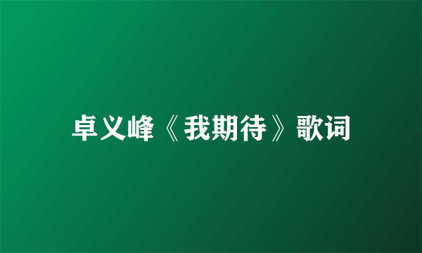 卓义峰《我期待》歌词