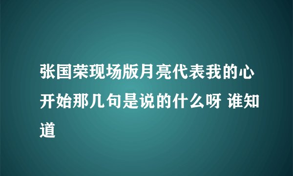 张国荣现场版月亮代表我的心开始那几句是说的什么呀 谁知道
