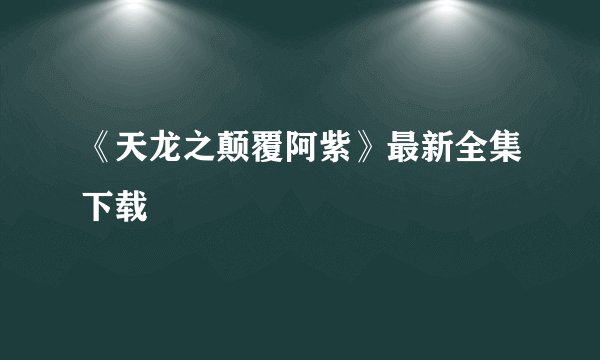 《天龙之颠覆阿紫》最新全集下载