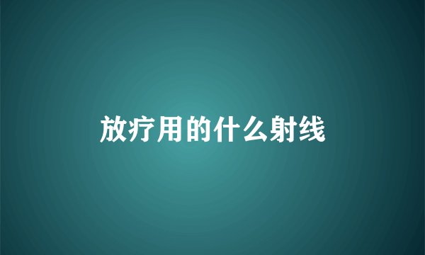 放疗用的什么射线