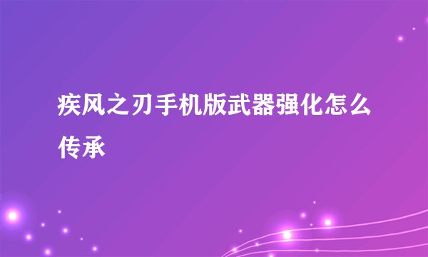 疾风之刃手机版武器强化怎么传承