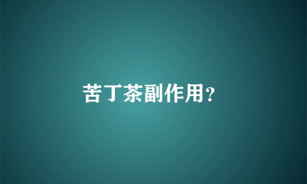 苦丁茶副作用？
