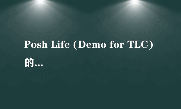 Posh Life (Demo for TLC)的芝士百科