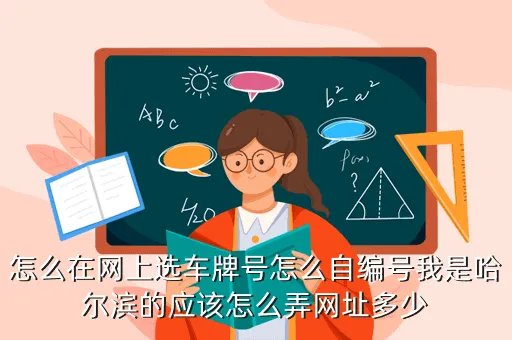 哈尔滨网上选车牌号,我在哈尔滨网上自选车牌号不想要了请问还可以在网上从新选号吗
