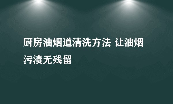 厨房油烟道清洗方法 让油烟污渍无残留