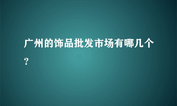 广州的饰品批发市场有哪几个？
