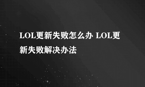 LOL更新失败怎么办 LOL更新失败解决办法