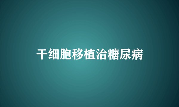 干细胞移植治糖尿病