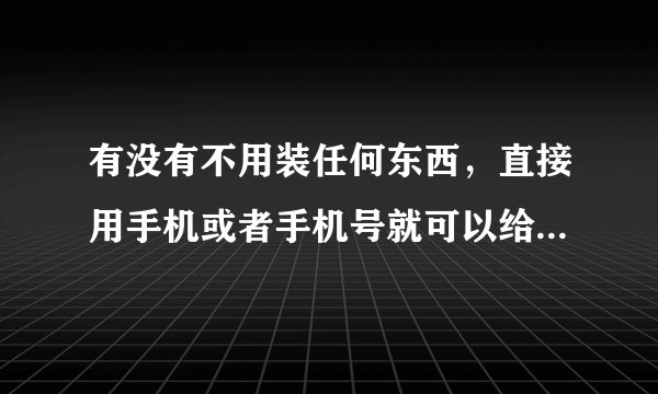 有没有不用装任何东西,直接用手机或者手机号就可以给人定位的?