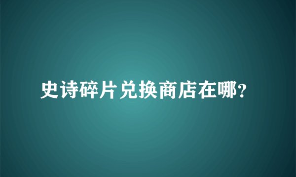 史诗碎片兑换商店在哪？