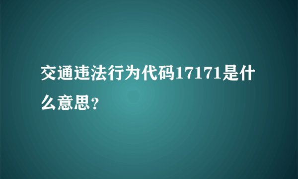 交通违法行为代码17171是什么意思？