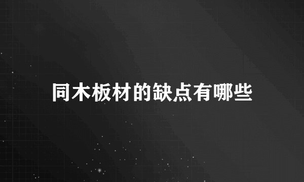 同木板材的缺点有哪些