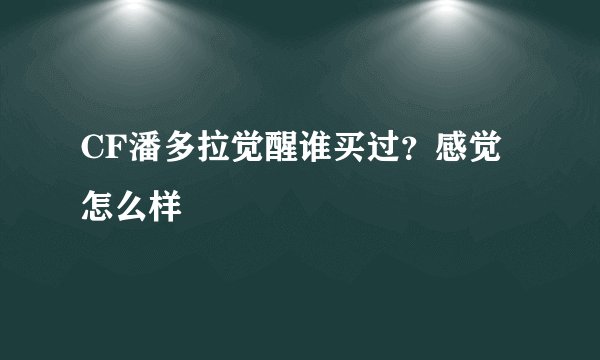 CF潘多拉觉醒谁买过？感觉怎么样