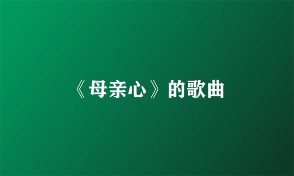 《母亲心》的歌曲