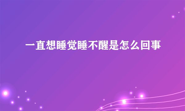 一直想睡觉睡不醒是怎么回事
