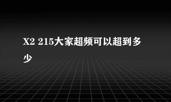 X2 215大家超频可以超到多少