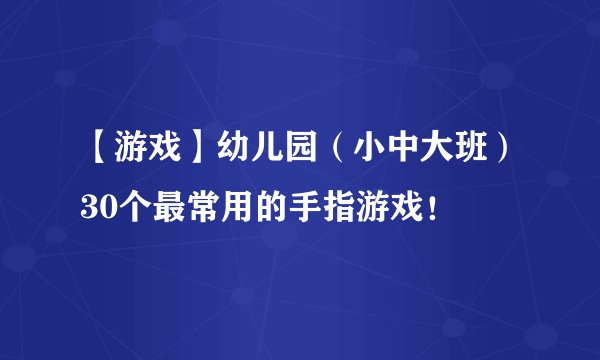 【游戏】幼儿园（小中大班）30个最常用的手指游戏！
