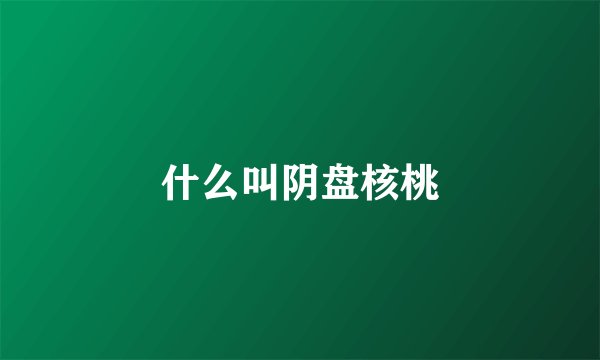 什么叫阴盘核桃