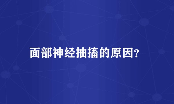 面部神经抽搐的原因？
