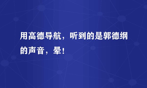 用高德导航，听到的是郭德纲的声音，晕！