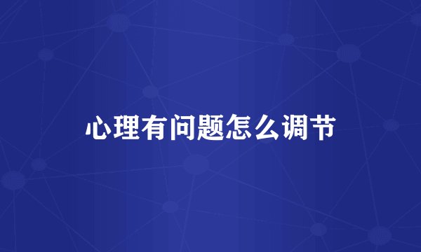 心理有问题怎么调节