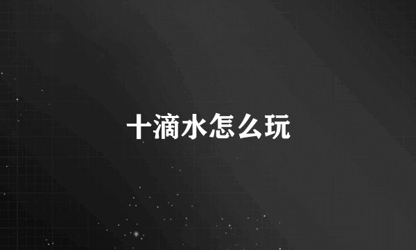 十滴水怎么玩