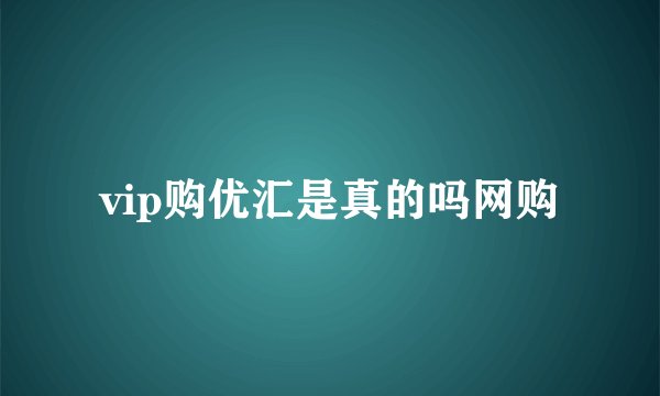 vip购优汇是真的吗网购