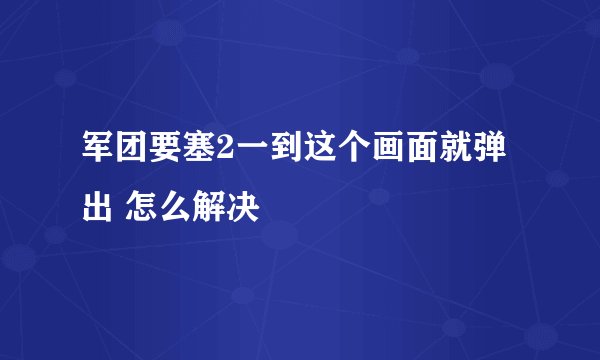 军团要塞2一到这个画面就弹出 怎么解决