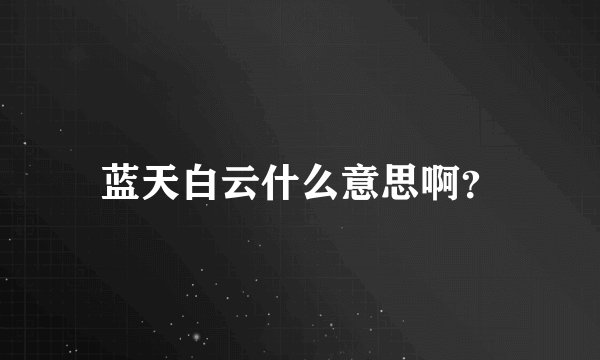 蓝天白云什么意思啊？