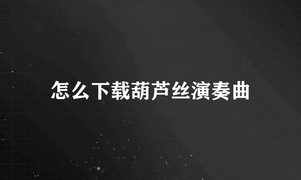 怎么下载葫芦丝演奏曲
