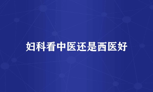 妇科看中医还是西医好