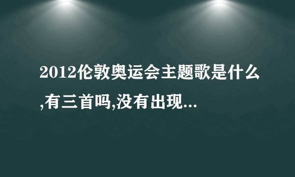 2012伦敦奥运会主题歌是什么,有三首吗,没有出现在开幕式吗?