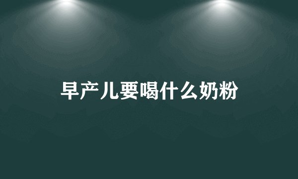 早产儿要喝什么奶粉